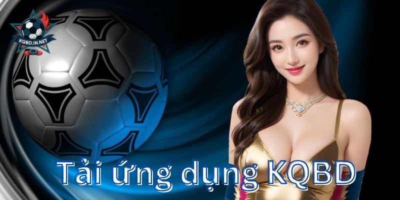 Tải ứng dụng KQBD – Cá cược mọi lúc, theo dõi kèo mọi nơi